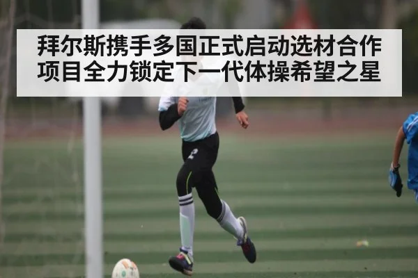 拜尔斯携手多国正式启动选材合作项目全力锁定下一代体操希望之星