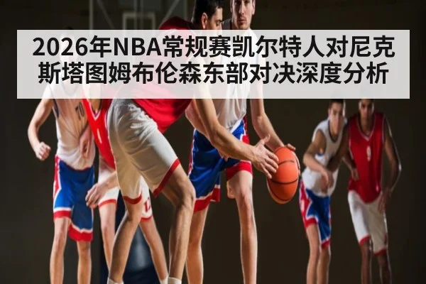2026年NBA常规赛凯尔特人对尼克斯塔图姆布伦森东部对决深度分析